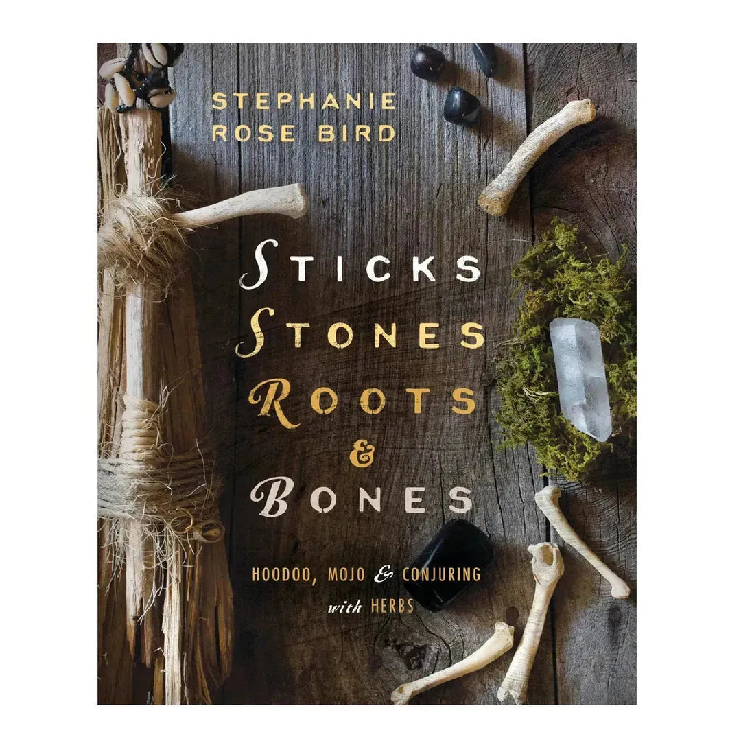 Sticks, Stones, Roots, and Bones: Hoodoo, Mojo & Conjuring - Art Of The Root